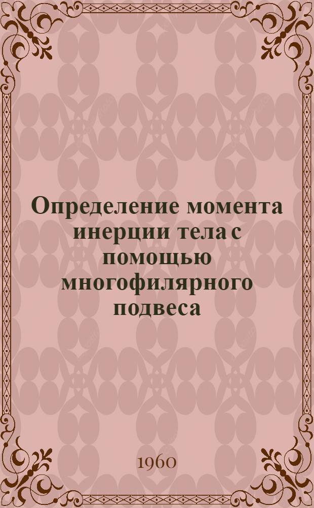 Определение момента инерции тела с помощью многофилярного подвеса : Руководство к лабораторной работе № 6 по динамике