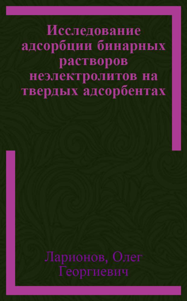 Исследование адсорбции бинарных растворов неэлектролитов на твердых адсорбентах : Автореферат дис. на соискание учен. степени кандидата хим. наук