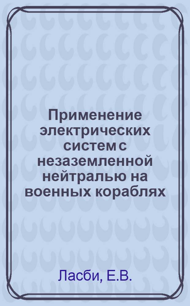 Применение электрических систем с незаземленной нейтралью на военных кораблях : Доклад Америк. ин-та инж.-электриков № ДР 58-568. 1958