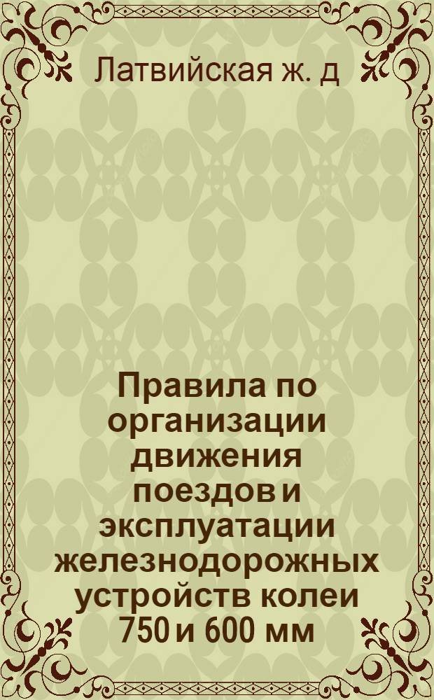 Правила по организации движения поездов и эксплуатации железнодорожных устройств колеи 750 и 600 мм, введенные приказом начальника Латвийской железной дороги за № 317 от 24 октября 1961 г.