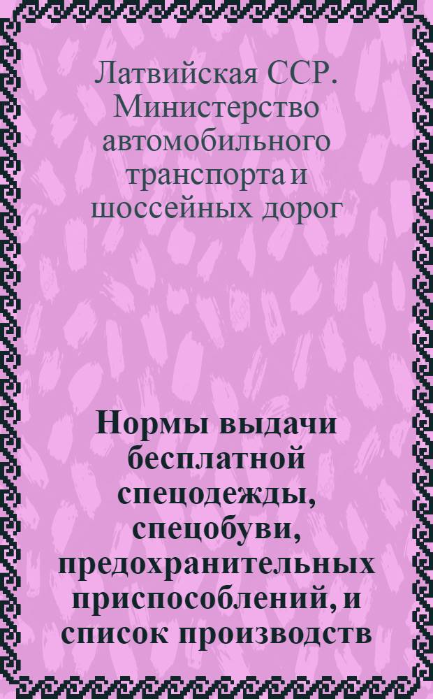 Нормы выдачи бесплатной спецодежды, спецобуви, предохранительных приспособлений, и список производств, цехов, профессий и должностей с вредными условиями труда и сокращенным рабочим днем для предприятий Министерства автомобильного транспорта и шоссейных дорог Латвийской ССР