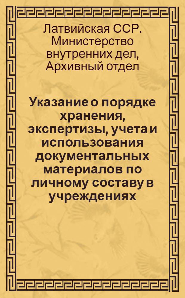 Указание о порядке хранения, экспертизы, учета и использования документальных материалов по личному составу в учреждениях, организациях и предприятиях Латвийской ССР : Утв. 4/XI 1961