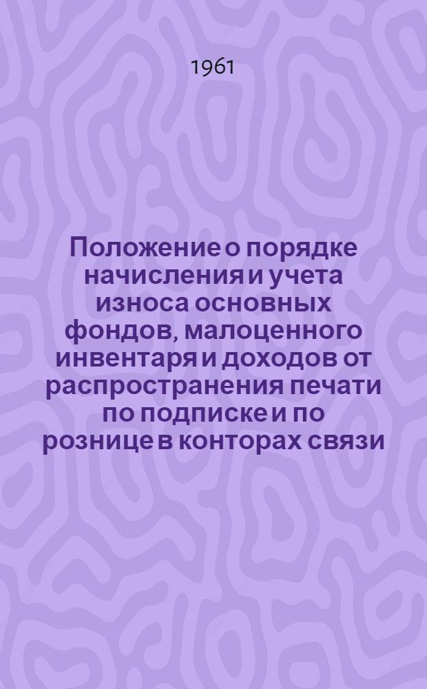 Положение о порядке начисления и учета износа основных фондов, малоценного инвентаря и доходов от распространения печати по подписке и по рознице в конторах связи : Утв. М-вом связи Латв. ССР 27/XII 1960 г.