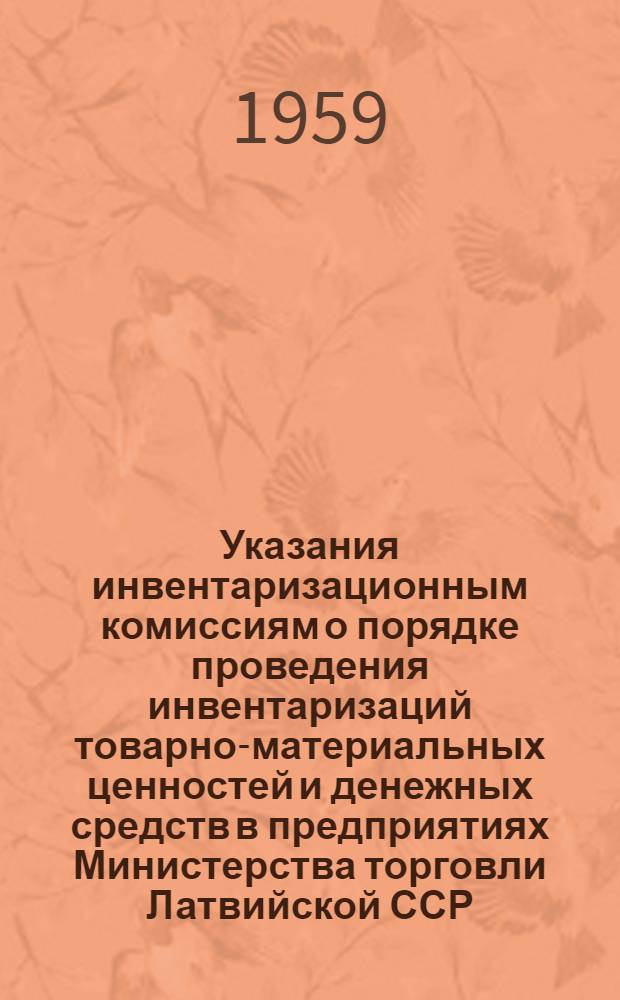 Указания инвентаризационным комиссиям о порядке проведения инвентаризаций товарно-материальных ценностей и денежных средств в предприятиях Министерства торговли Латвийской ССР : Утв. 26/XII 1958 г.