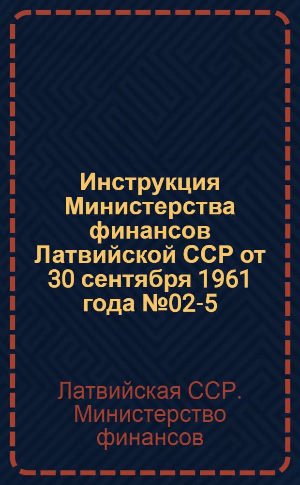 Инструкция Министерства финансов Латвийской ССР от 30 сентября 1961 года № 02-5/615. О порядке составления и исполнения городских (городов районного и городского подчинения), поселковых и сельских бюджетов