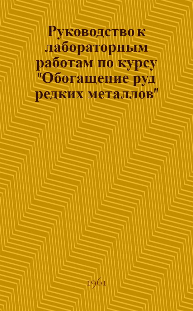 Руководство к лабораторным работам по курсу "Обогащение руд редких металлов" : для обогатительной специальности