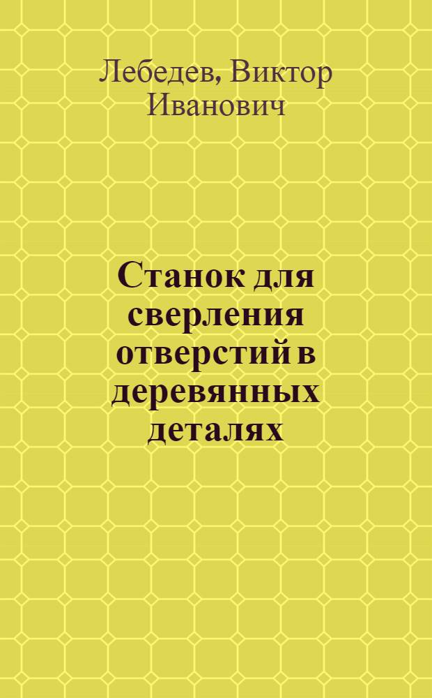 Станок для сверления отверстий в деревянных деталях