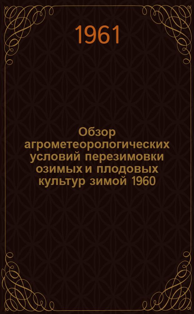 Обзор агрометеорологических условий перезимовки озимых и плодовых культур зимой 1960/61 гг. по Орловской области : (За период с окт. 1960 г. по март 1961 г.)