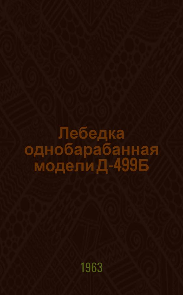 Лебедка однобарабанная модели Д-499Б : Паспорт и руководство по эксплуатации