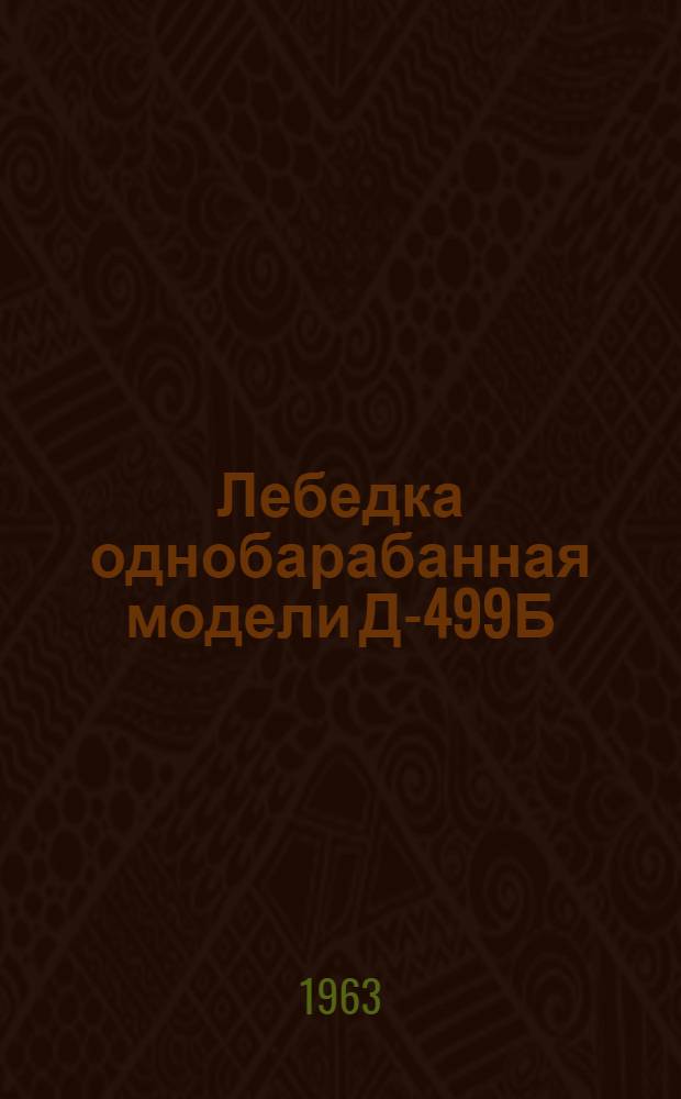 Лебедка однобарабанная модели Д-499Б : Паспорт и руководство по эксплуатации