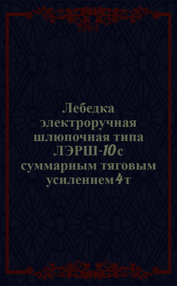 Лебедка электроручная шлюпочная типа ЛЭРШ-10 с суммарным тяговым усилением 4 т : Описание и врем. инструкция по обслуживанию