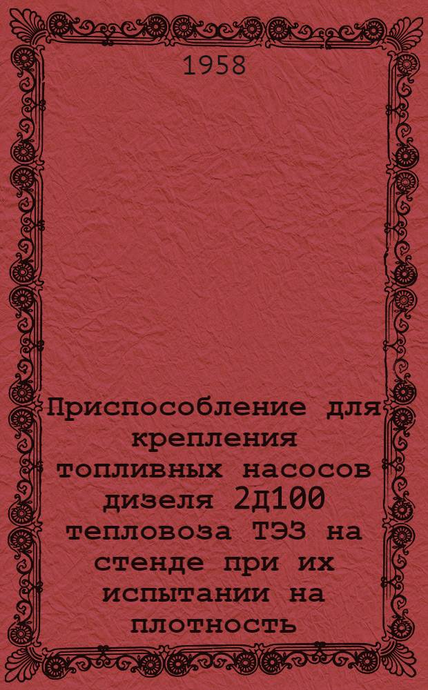 Приспособление для крепления топливных насосов дизеля 2Д100 тепловоза ТЭЗ на стенде при их испытании на плотность : Предложение мастера цеха топливной аппаратуры локомотивного депо Ртищево-II Ю.-В. ж. д. Тужилкина А.П., бригадира Козлякова Н.В. и слесаря Гуреева С.Н. : Информ.-техн. письмо