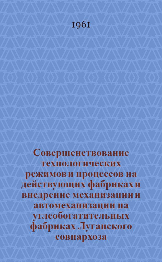 Совершенствование технологических режимов и процессов на действующих фабриках и внедрение механизации и автомеханизации на углеобогатительных фабриках Луганского совнархоза : (Тезисы доклада на Респ. науч.-техн. конференции по обогащению углей)