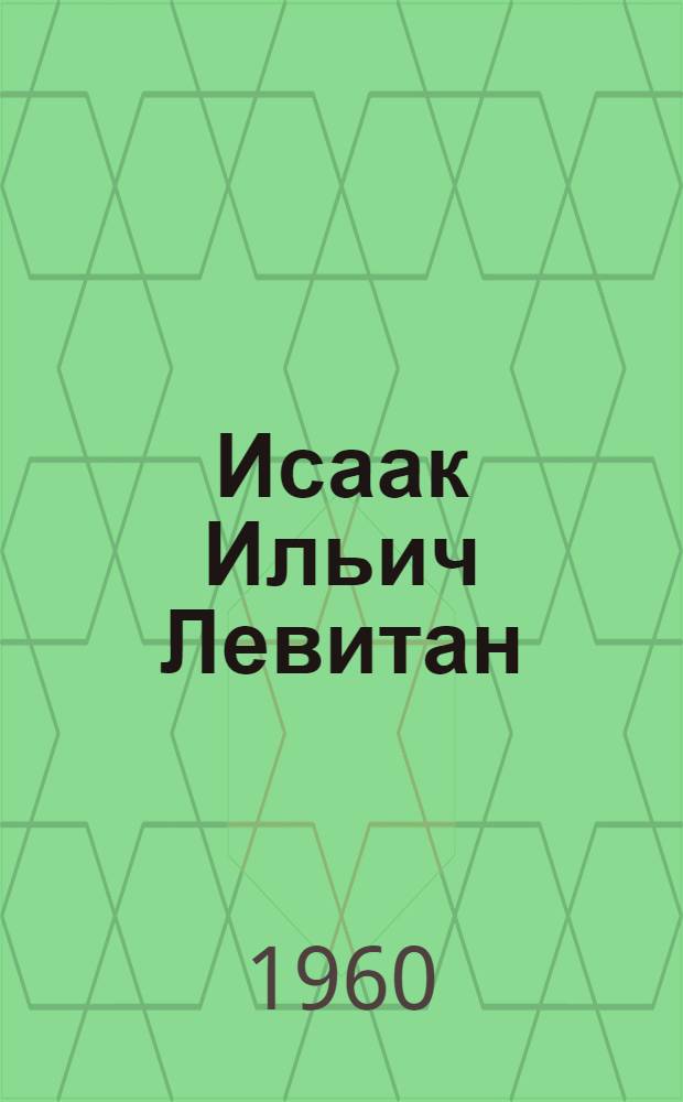 Исаак Ильич Левитан : Каталог выставки : К столетию со дня рождения. 1860-1960