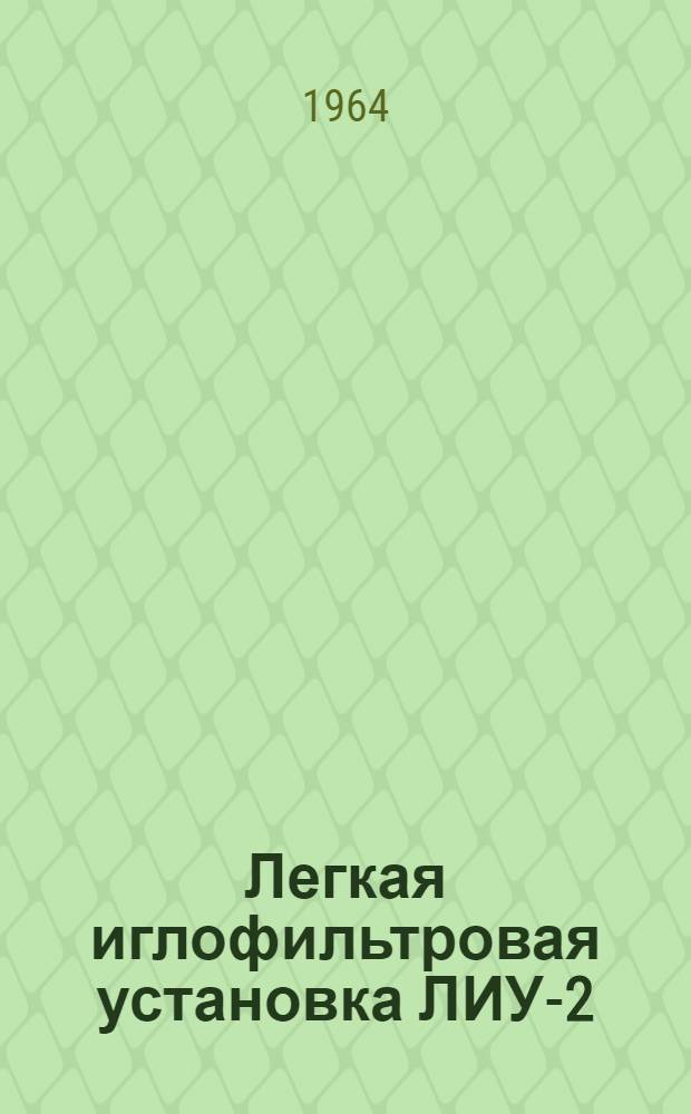 Легкая иглофильтровая установка ЛИУ-2 : Паспорт, акт приемки, инструкция по эксплуатации