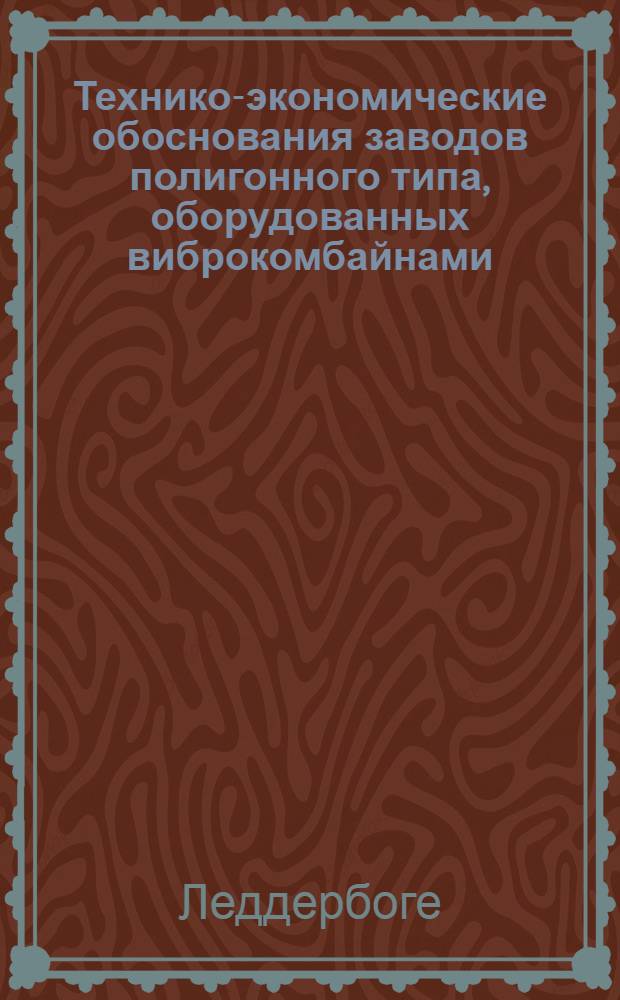 Технико-экономические обоснования заводов полигонного типа, оборудованных виброкомбайнами, для изготовления сборных элементов : Пер. с нем
