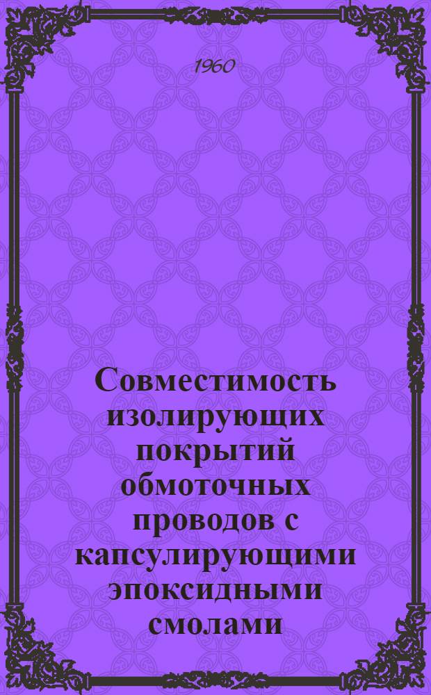 Совместимость изолирующих покрытий обмоточных проводов с капсулирующими эпоксидными смолами : Доклад на 2-ой ежегод. Нац. конференции США по применению электр. изоляции