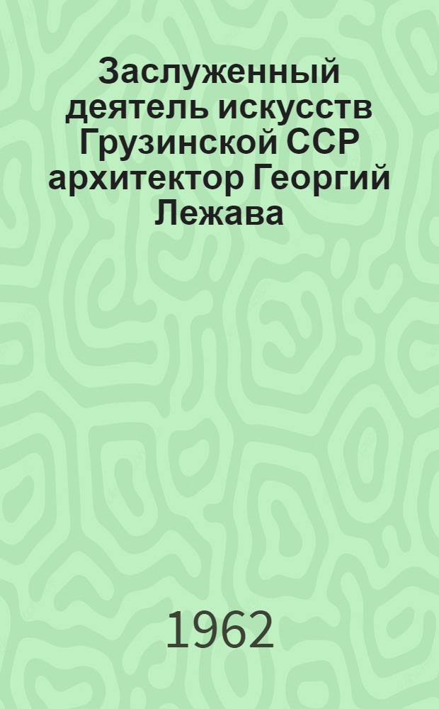 Заслуженный деятель искусств Грузинской ССР архитектор Георгий Лежава : Каталог выставки
