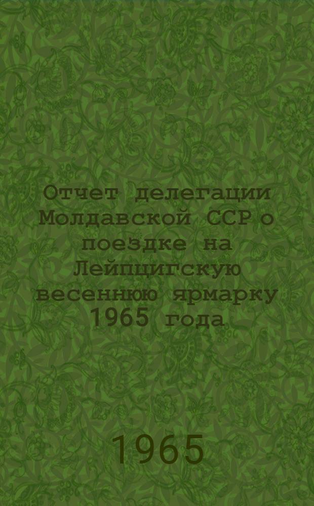 Отчет делегации Молдавской ССР о поездке на Лейпцигскую весеннюю ярмарку 1965 года