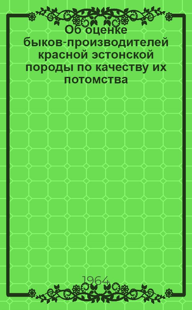 Об оценке быков-производителей красной эстонской породы по качеству их потомства, выращенного в одинаковых условиях : Автореферат дис. на соискание учен. степени кандидата с.-х. наук
