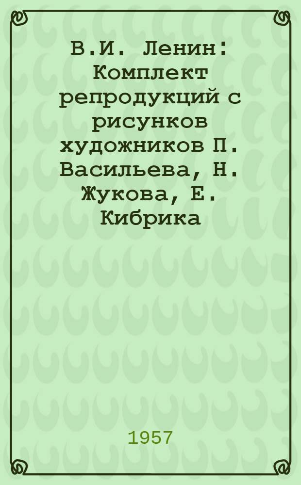 В.И. Ленин : Комплект репродукций с рисунков художников П. Васильева, Н. Жукова, Е. Кибрика