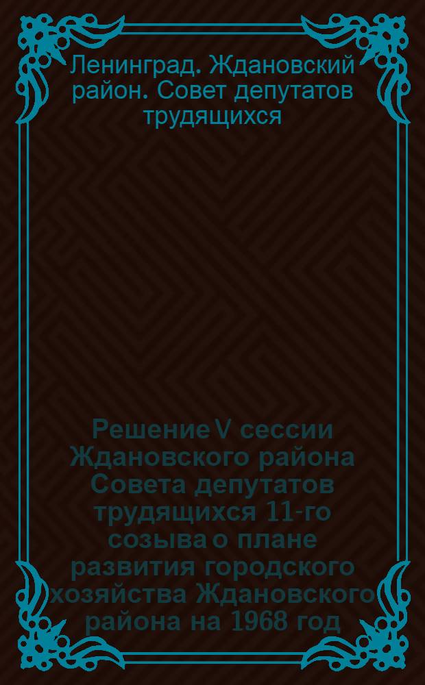 Решение V сессии Ждановского района Совета депутатов трудящихся 11-го созыва о плане развития городского хозяйства Ждановского района на 1968 год. 23 ноября 1967 года
