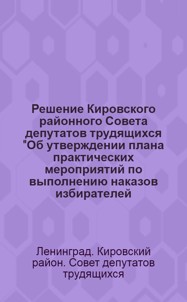Решение Кировского районного Совета депутатов трудящихся ["Об утверждении плана практических мероприятий по выполнению наказов избирателей, внесенных в период проведения выборов в местные Советы депутатов трудящихся (март 1967 г.)"]