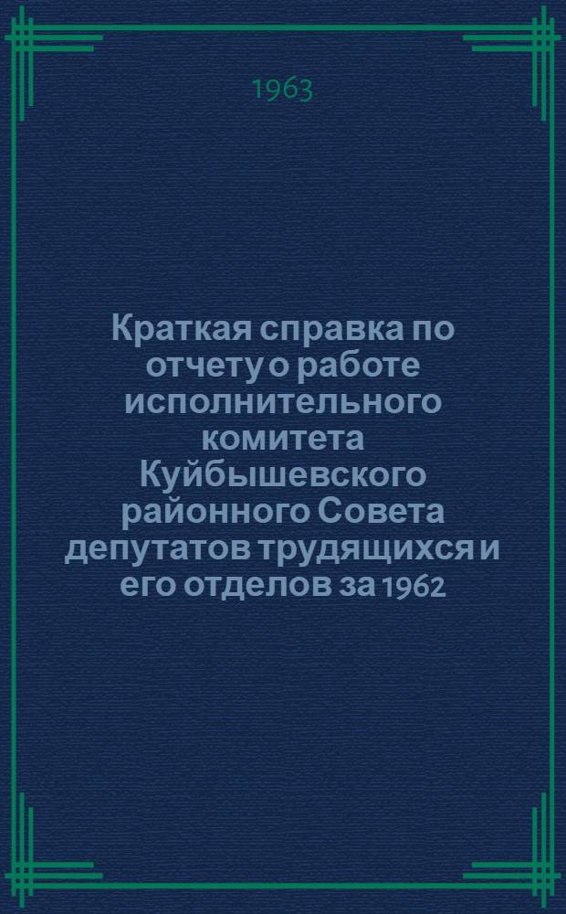 Краткая справка по отчету о работе исполнительного комитета Куйбышевского районного Совета депутатов трудящихся и его отделов за 1962
