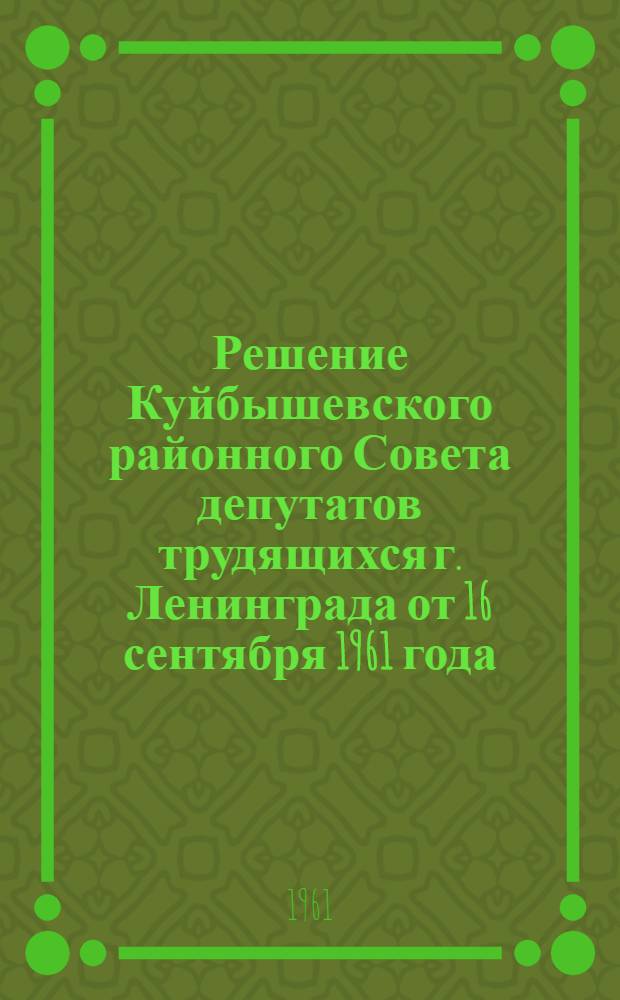 Решение Куйбышевского районного Совета депутатов трудящихся г. Ленинграда от 16 сентября 1961 года. О состоянии и мерах дальнейшего привлечения общественности к работе Совета