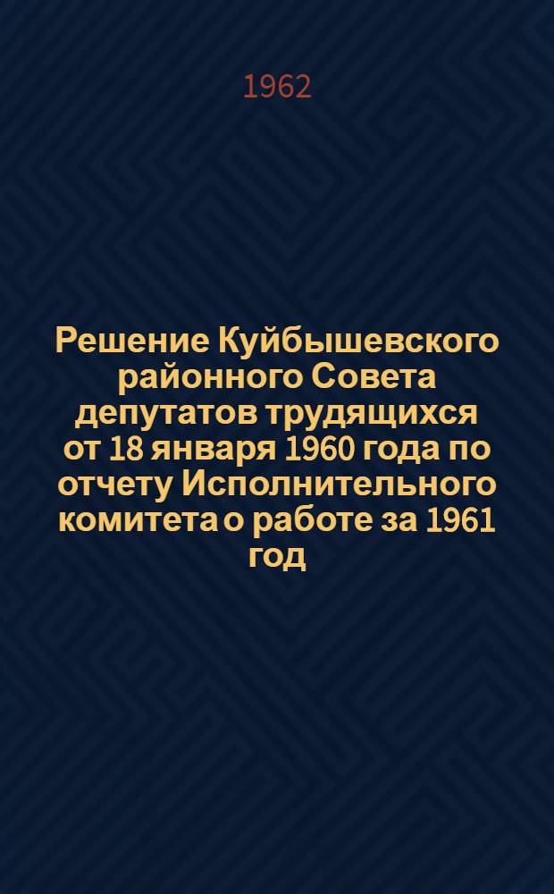 Решение Куйбышевского районного Совета депутатов трудящихся от 18 января 1960 года по отчету Исполнительного комитета о работе за 1961 год : Проект
