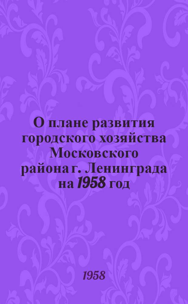 О плане развития городского хозяйства Московского района г. Ленинграда на 1958 год; Об утверждении бюджета Московского района г. Ленинграда на 1958 год и исполнении бюджета за 1957 год: Проекты решений