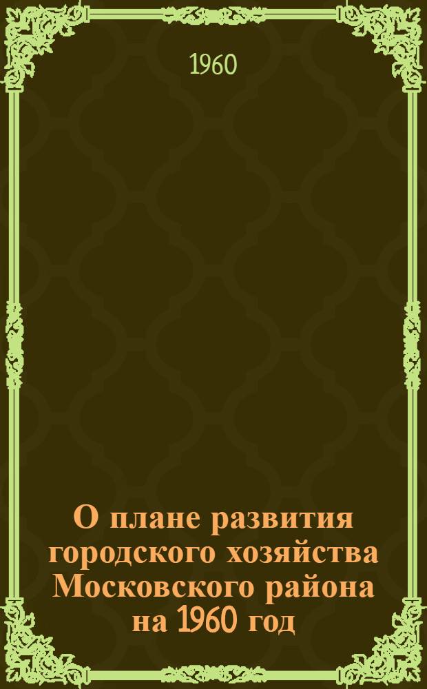 О плане развития городского хозяйства Московского района на 1960 год; О бюджете Московского района г. Ленинграда на 1960 год: (Решения шестой сессии Моск. район. Совета деп. труд. VII созыва)
