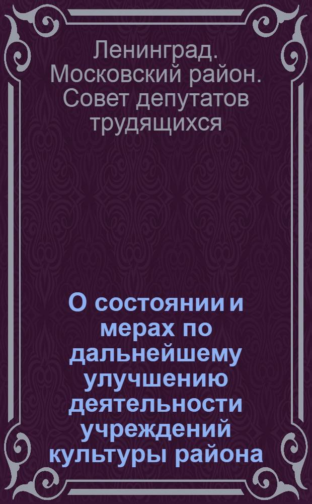 О состоянии и мерах по дальнейшему улучшению деятельности учреждений культуры района; Отчет о работе постоянной комиссии по культуре Московского районного Совета депутатов трудящихся
