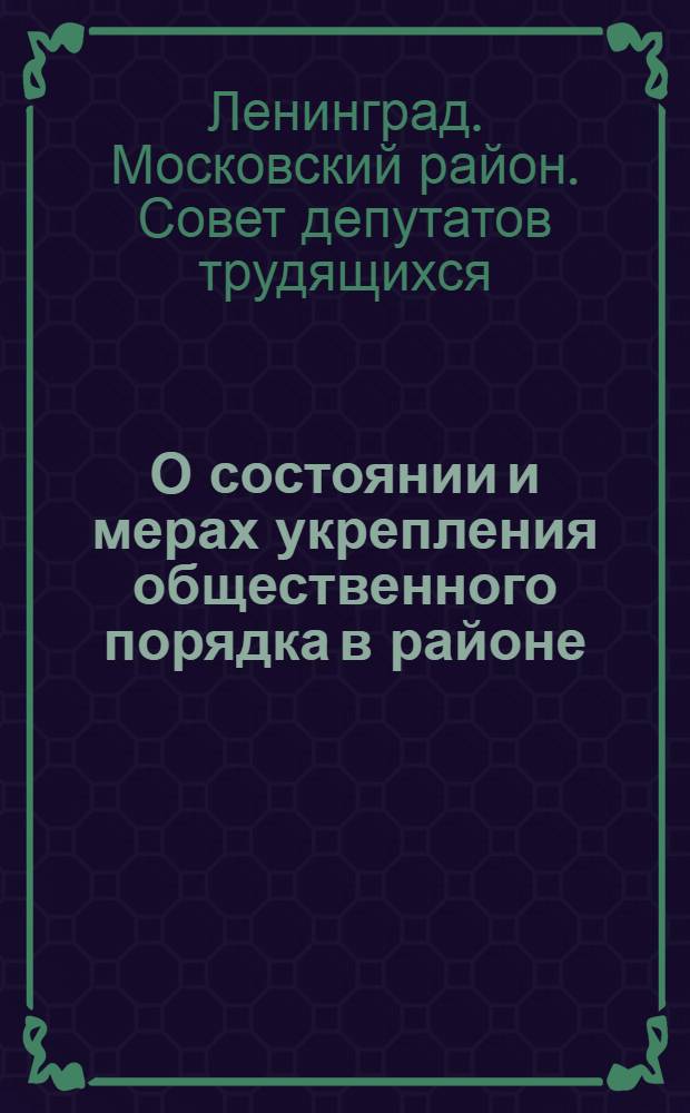 О состоянии и мерах укрепления общественного порядка в районе : Решение пятой сессии Моск. район. Совета деп. труд. VII созыва от 27 окт. 1959 г
