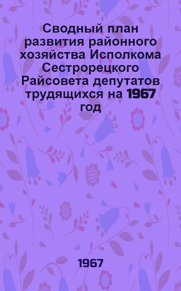 Сводный план развития районного хозяйства Исполкома Сестрорецкого Райсовета депутатов трудящихся на 1967 год