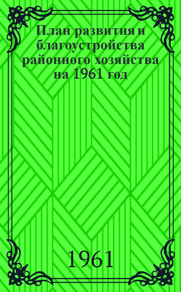 План развития и благоустройства районного хозяйства на 1961 год : Решение Смольнинского районного Совета депутатов трудящихся