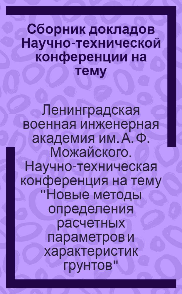 Сборник докладов Научно-технической конференции на тему: "Новые методы определения расчетных параметров и характеристик грунтов". (15-16 февраля 1967 г.)