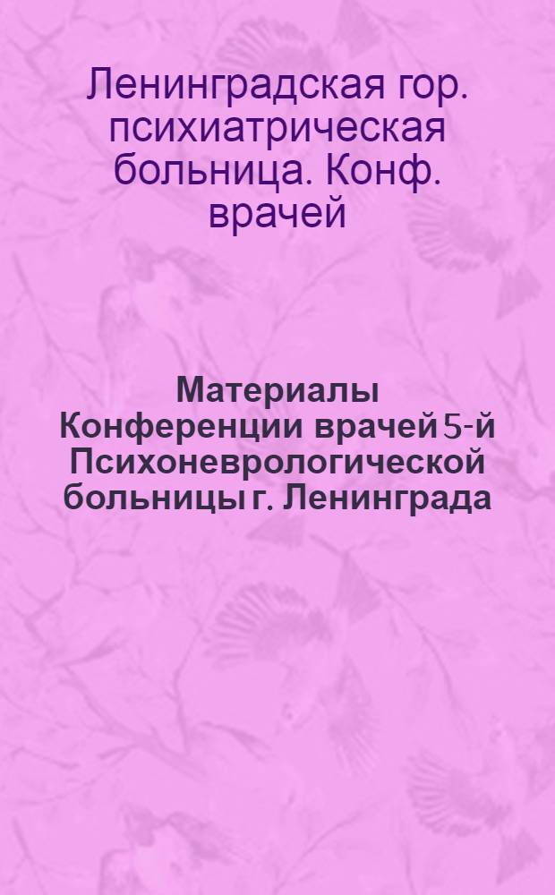Материалы Конференции врачей 5-й Психоневрологической больницы г. Ленинграда