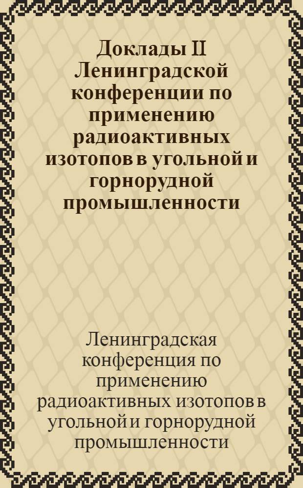 Доклады II Ленинградской конференции по применению радиоактивных изотопов в угольной и горнорудной промышленности