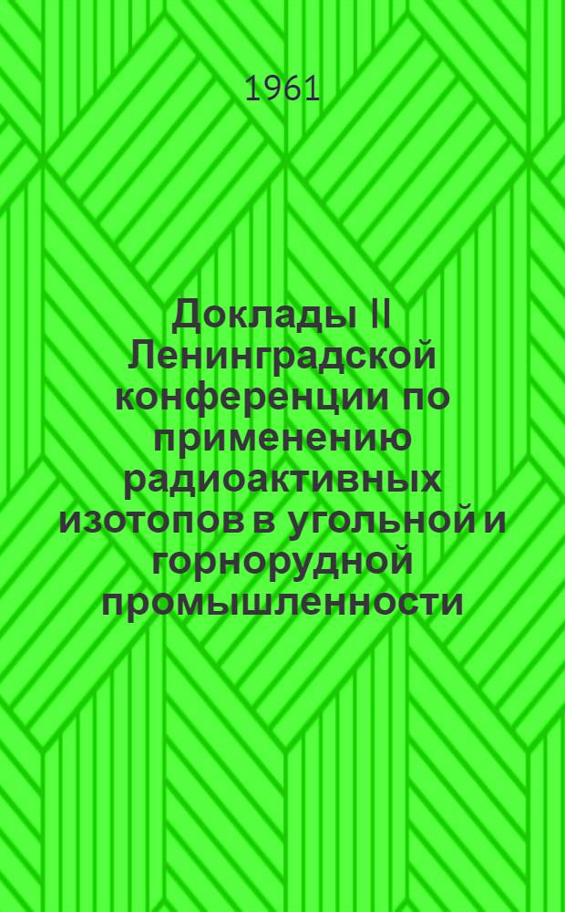 Доклады II Ленинградской конференции по применению радиоактивных изотопов в угольной и горнорудной промышленности