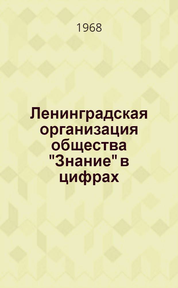 Ленинградская организация общества "Знание" в цифрах (1965-1967 гг.) : Делегату VIII конференции..