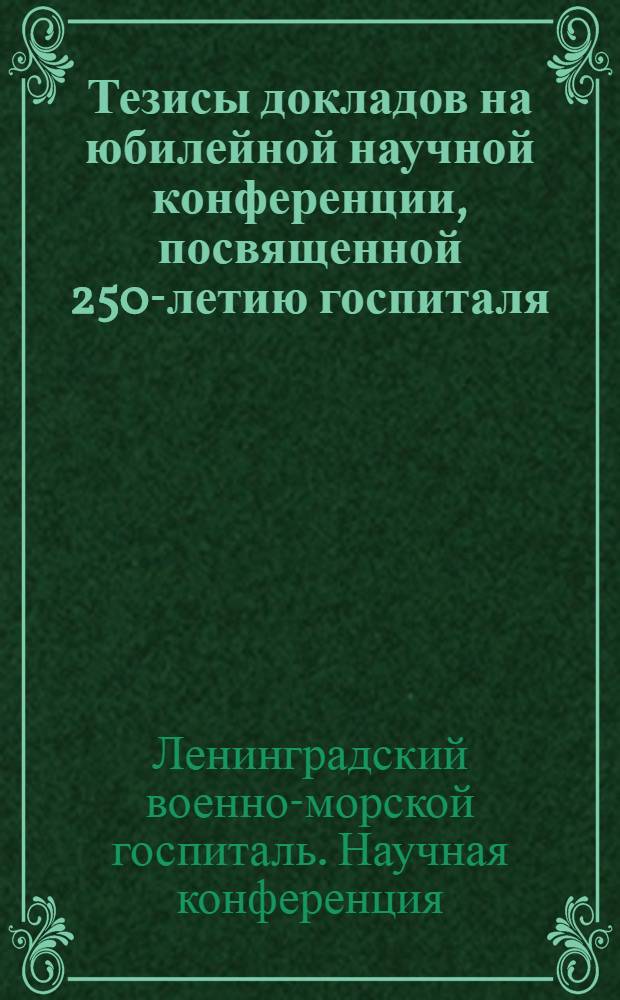 Тезисы докладов на юбилейной научной конференции, посвященной 250-летию госпиталя. 12 ноября 1965 г.
