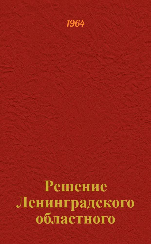 Решение Ленинградского областного (промышленного) Совета депутатов трудящихся. VII сессия IX созыва. 21 сентября 1964 года. О ходе выполнения Закона об укреплении связи школы с жизнью и о дальнейшем развитии системы народного образования в городах и рабочих поселках Ленинградской области : Проект