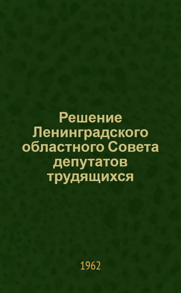 Решение Ленинградского областного Совета депутатов трудящихся (5 сессия 8 созыва) 27 марта 1962 года. О ходе подготовки к весеннему севу в колхозах и совхозах области