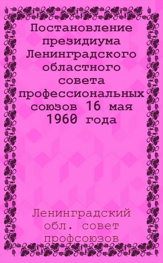 Постановление президиума Ленинградского областного совета профессиональных союзов 16 мая 1960 года. О мероприятиях по дальнейшему развитию массового туризма среди трудящихся на 1960-1961 годы