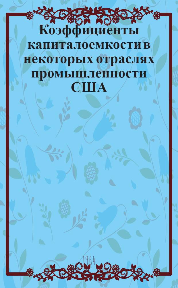 Коэффициенты капиталоемкости в некоторых отраслях промышленности США : [Обзор. Вып. 2