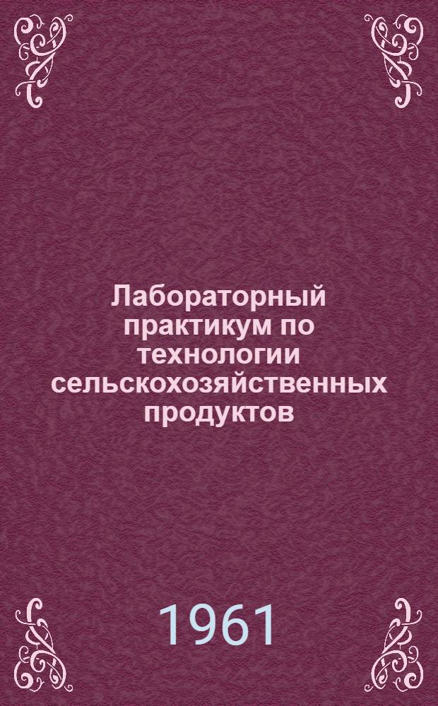 Лабораторный практикум по технологии сельскохозяйственных продуктов : Ч. 1-. Ч. 1 : Зерно, методы определения качества, сдача государству и хранение