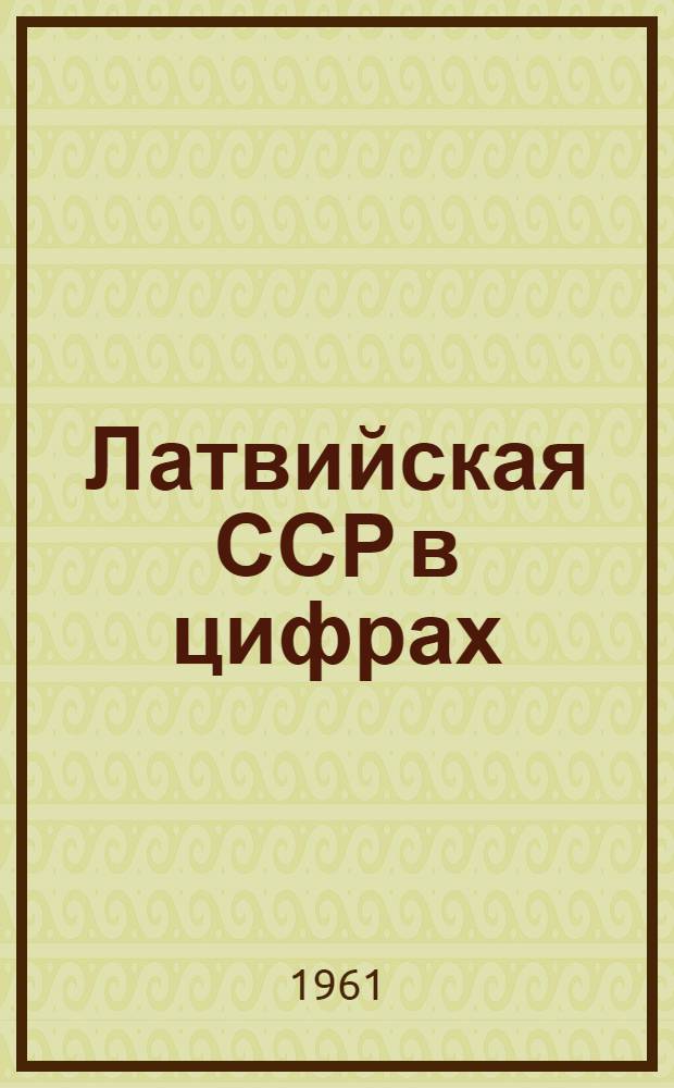Латвийская ССР в цифрах : Краткий стат. сборник