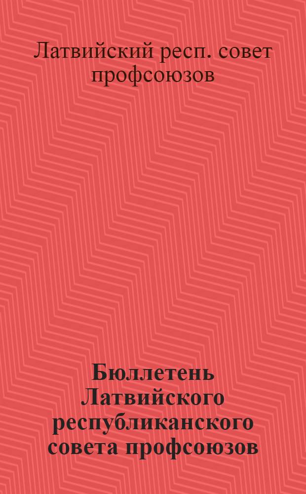 Бюллетень Латвийского республиканского совета профсоюзов : В помощь фабрично-заводским и местным комитетам