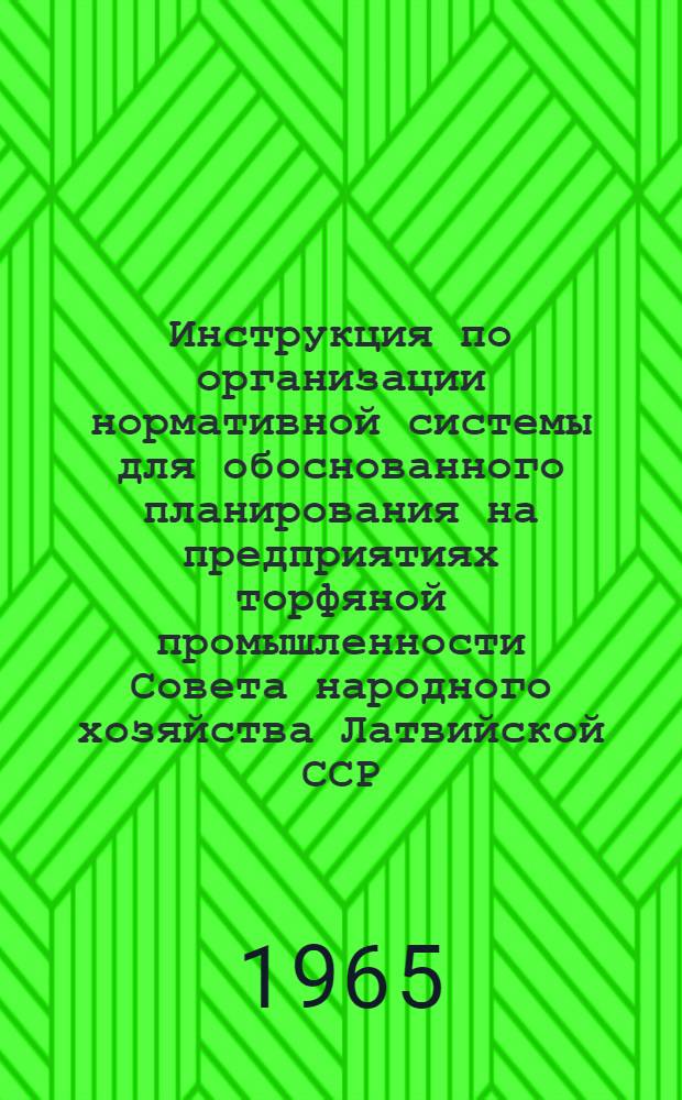 Инструкция по организации нормативной системы для обоснованного планирования на предприятиях торфяной промышленности Совета народного хозяйства Латвийской ССР : Утв. 9/IX 1965 г. Ч. 1-. Ч. 1 : Технологическое оборудование и трудовые затраты основного производства